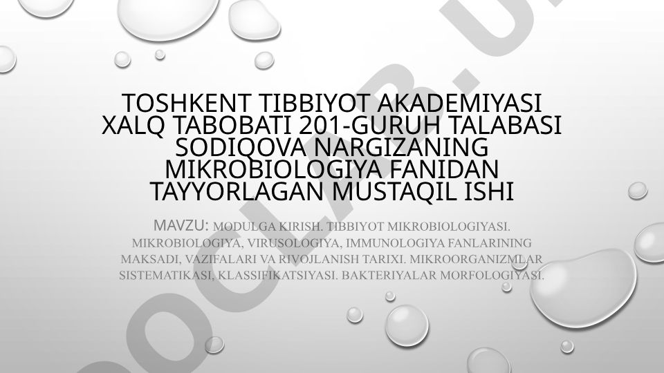 Modulga kirish. Tibbiyot mikrobiologiyasi. Mikrobiologiya, virusologiya, immunologiya fanlarining maksadi, vazifalari va rivojlanish tarixi. Mikroorganizmlar sistematikasi, klassifikatsiyasi. Bakteriyalar morfologiyasi