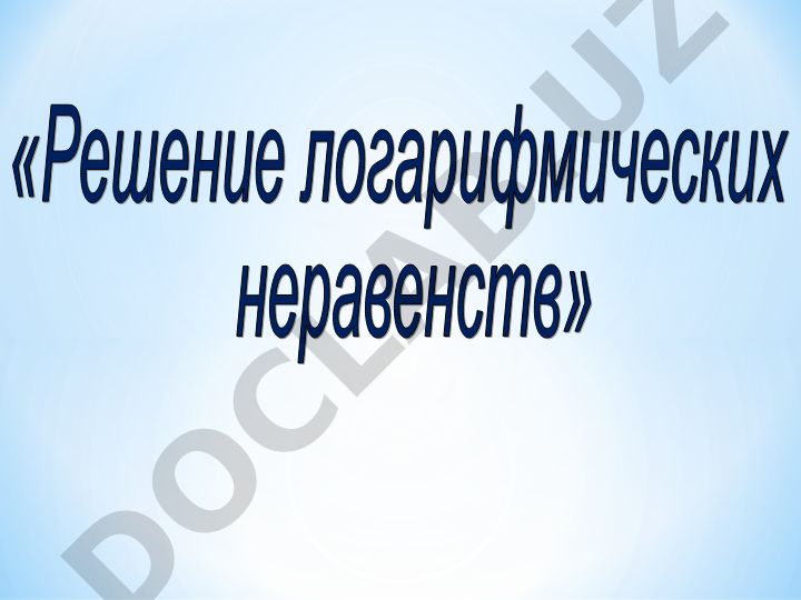 Решение логарифмических неравенств и закрепление знаний