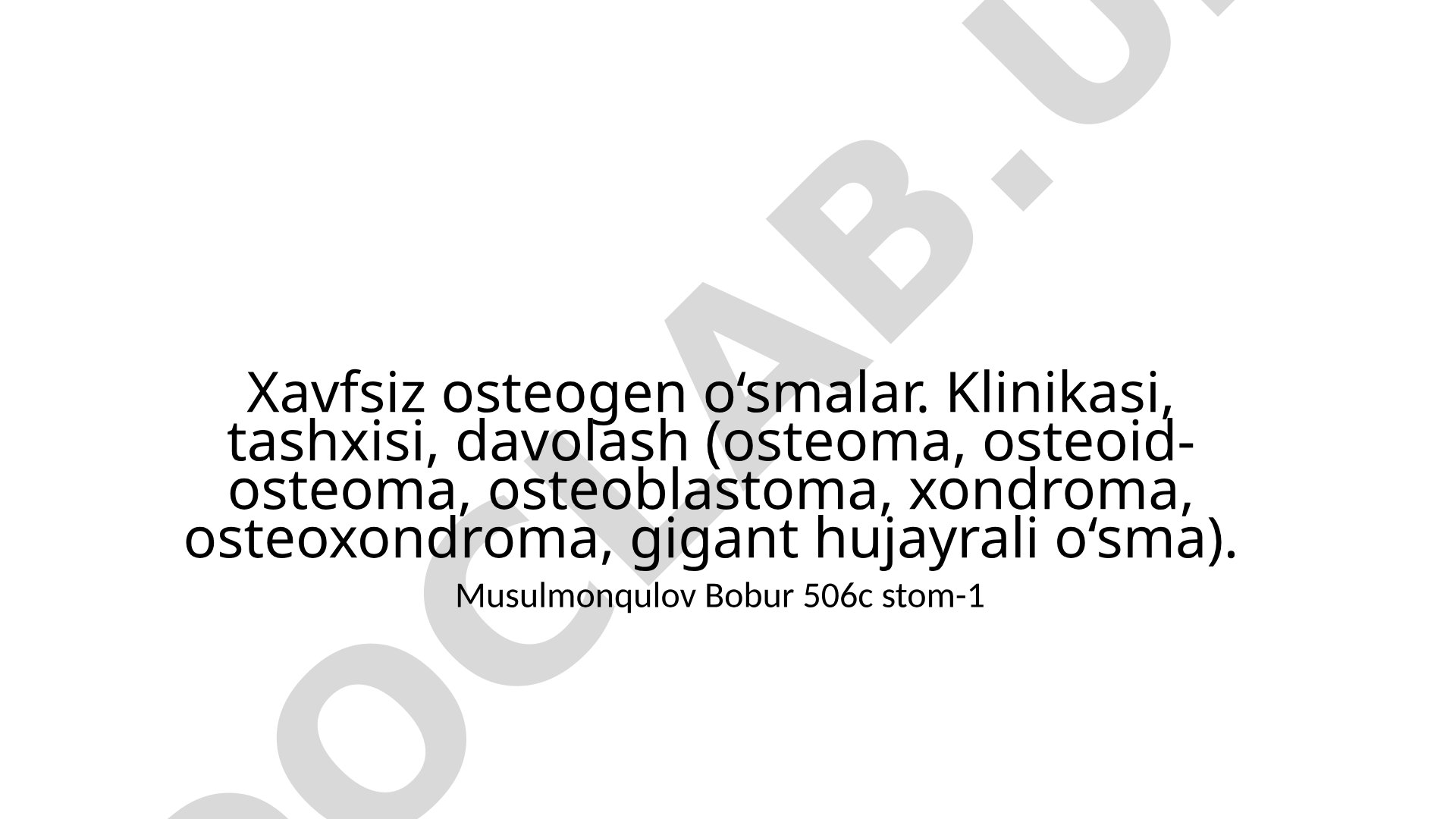 Xavfsiz osteogen o‘smalar: osteoma, osteoid-osteoma, osteoblastoma, xondroma, osteoxondroma, gigant hujayrali o‘sma