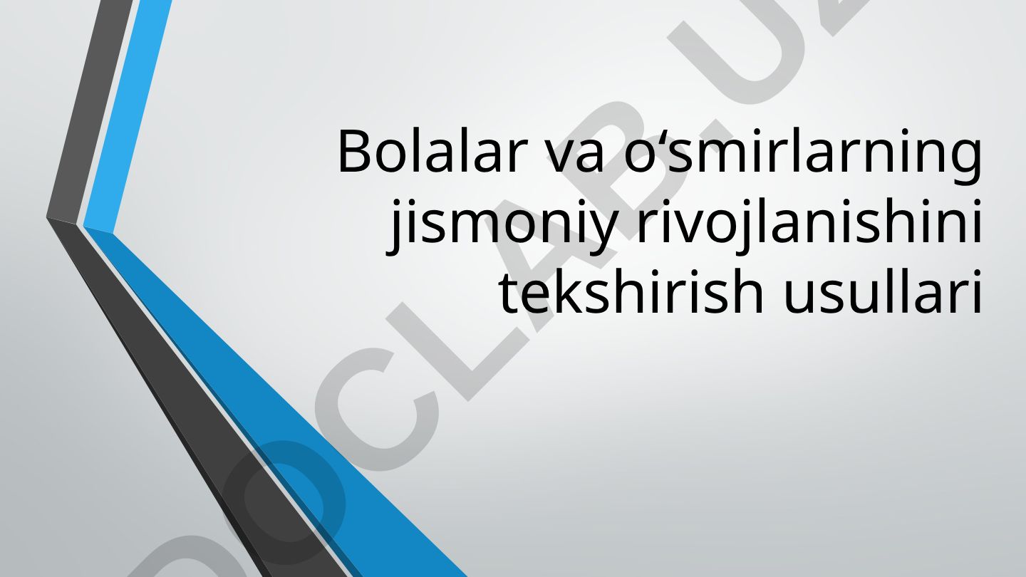 Bolalar va o‘smirlarning jismoniy rivojlanishini tekshirish usullari