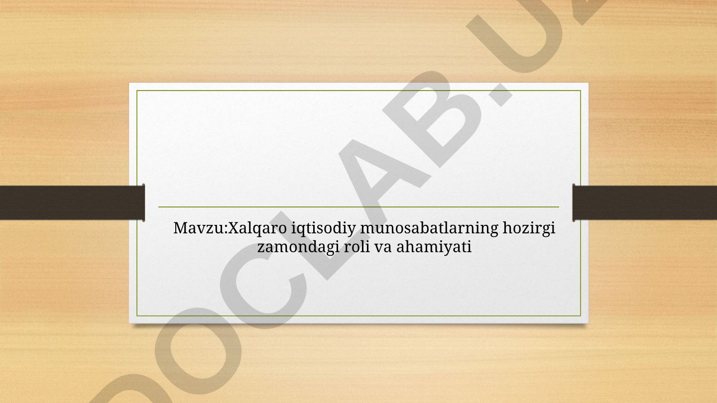 Xalqaro iqtisodiy munosabatlarning hozirgi zamondagi roli va ahamiyati