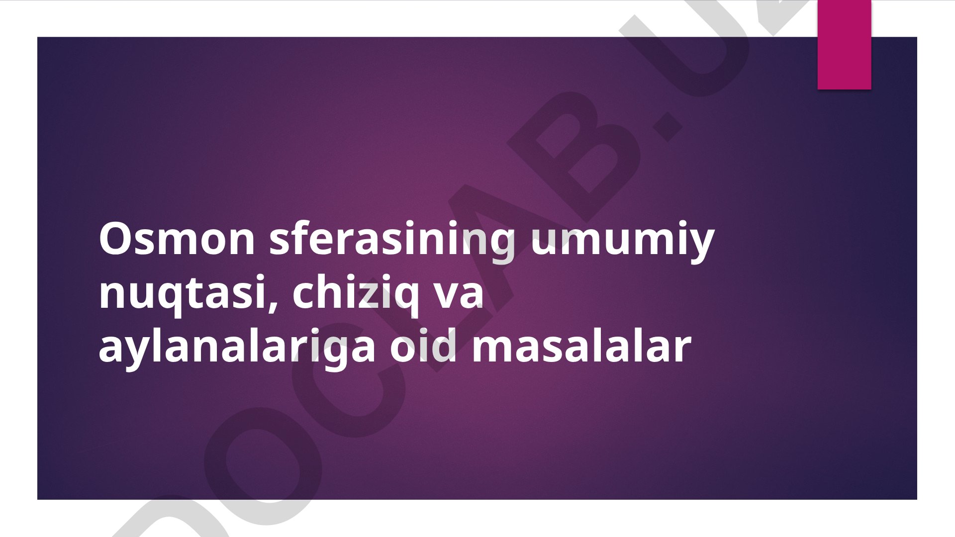 Osmon sferasining umumiy nuqtasi, chiziq va aylanalariga oid masalalar
