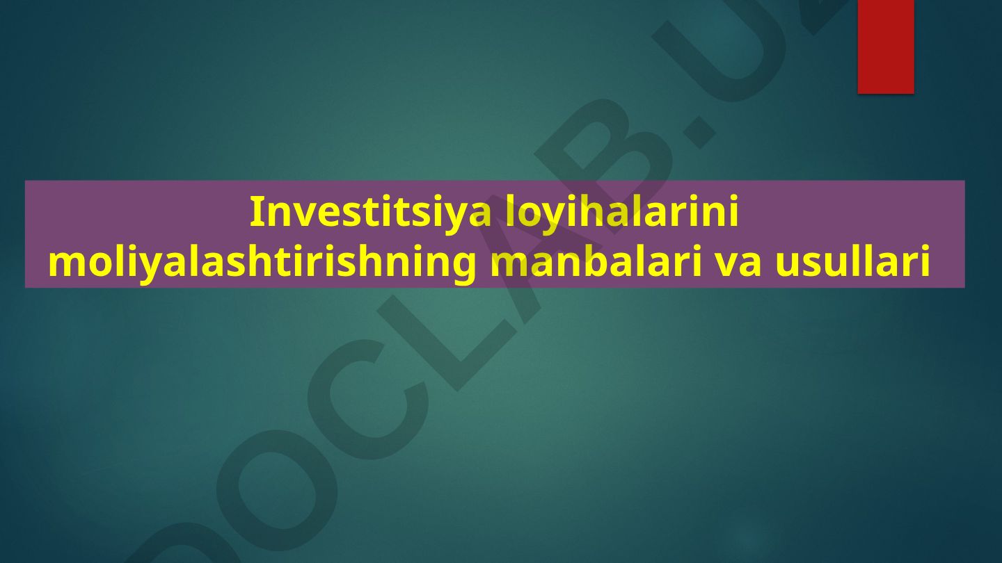 Investitsiya loyihalarini moliyalashtirishning manbalari va usullari