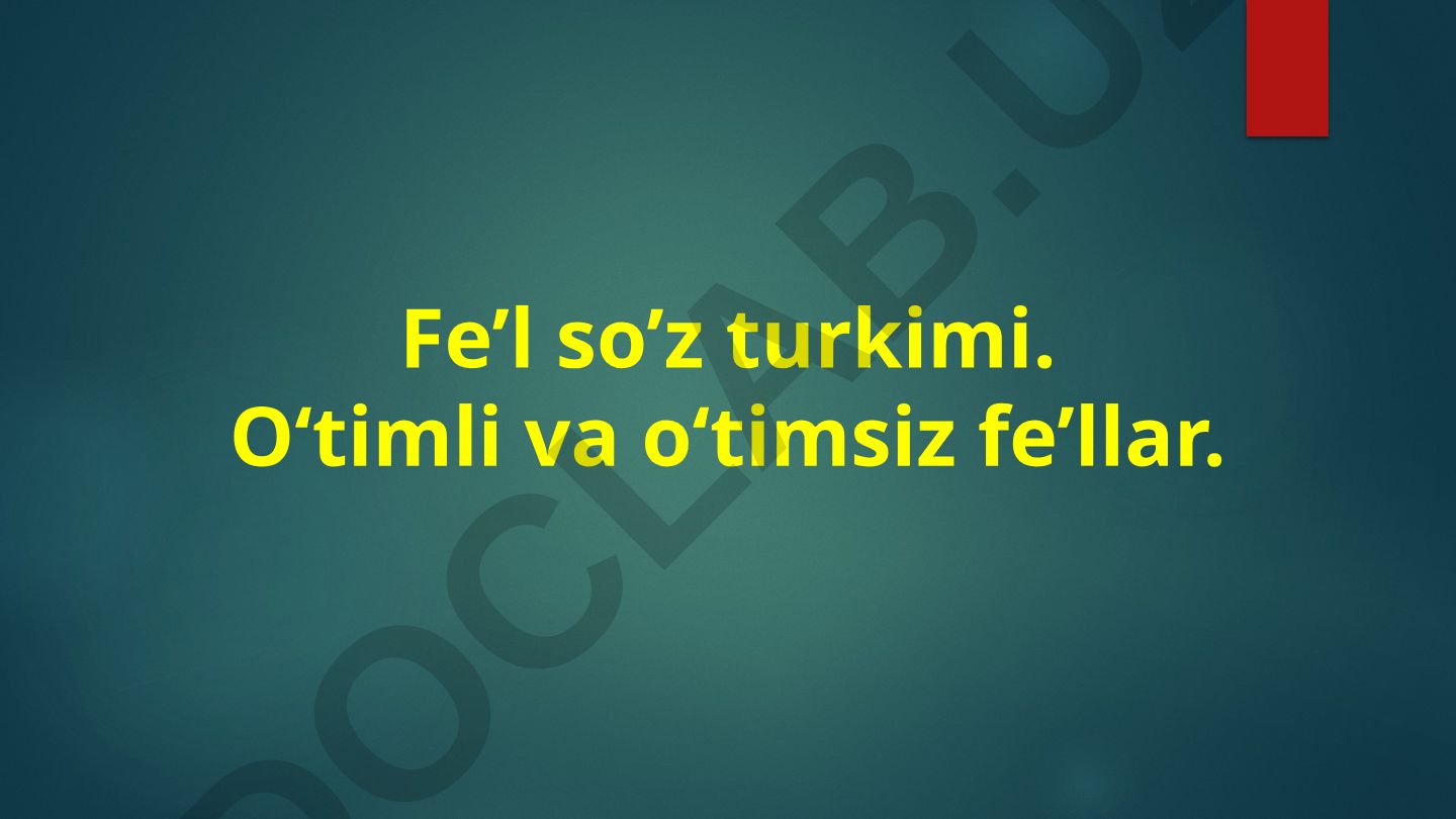 Fe’l so‘z turkimi: O‘timli va o‘timsiz fe’llar
