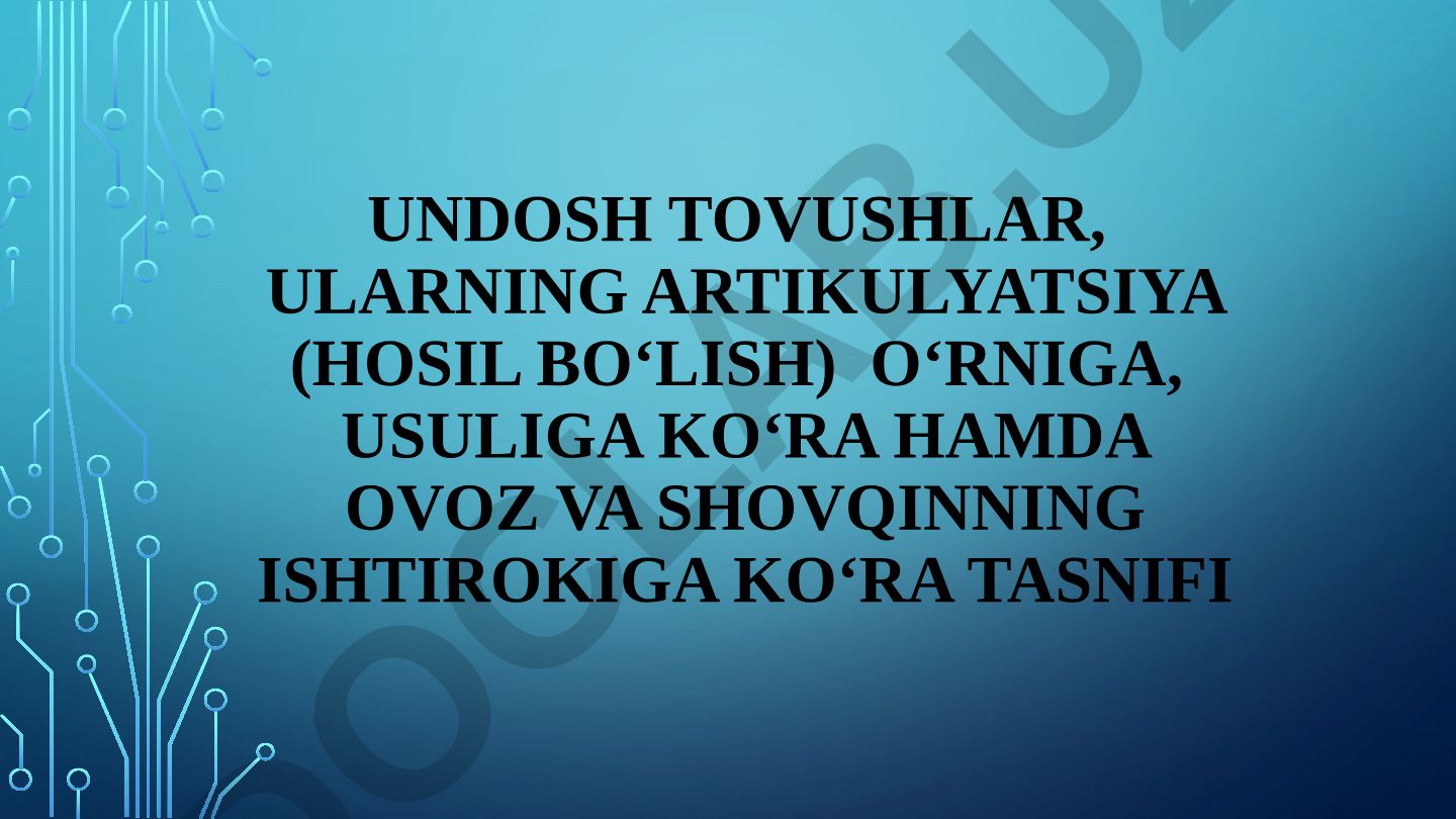 Undosh tovushlarning artikulyatsiya o‘rni, usuli va ovoz-shovqin ishtirokiga ko‘ra tasnifi