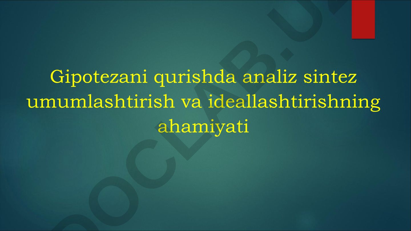 Gipotezani qurishda analiz sintez umumlashtirish va ideallashtirishning ahamiyati