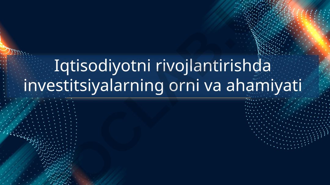 Iqtisodiyotni rivojlantirishda investitsiyalarning orni va ahamiyati