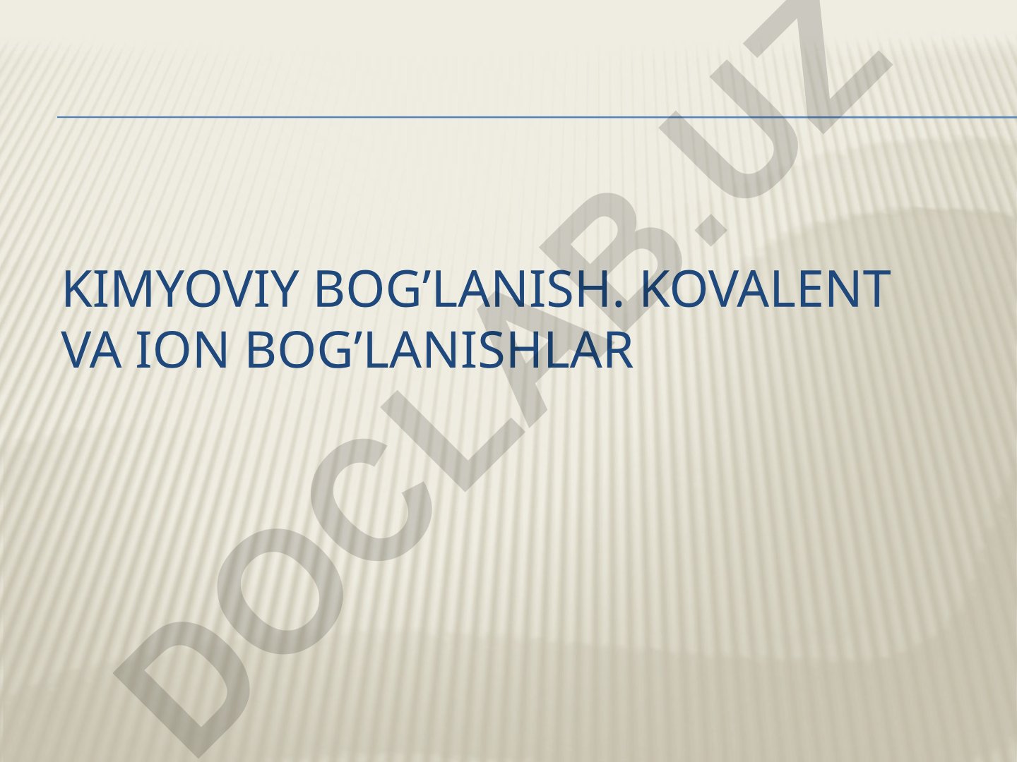 Kimyoviy bog'lanish: kovalent va ion bog'lanishlar