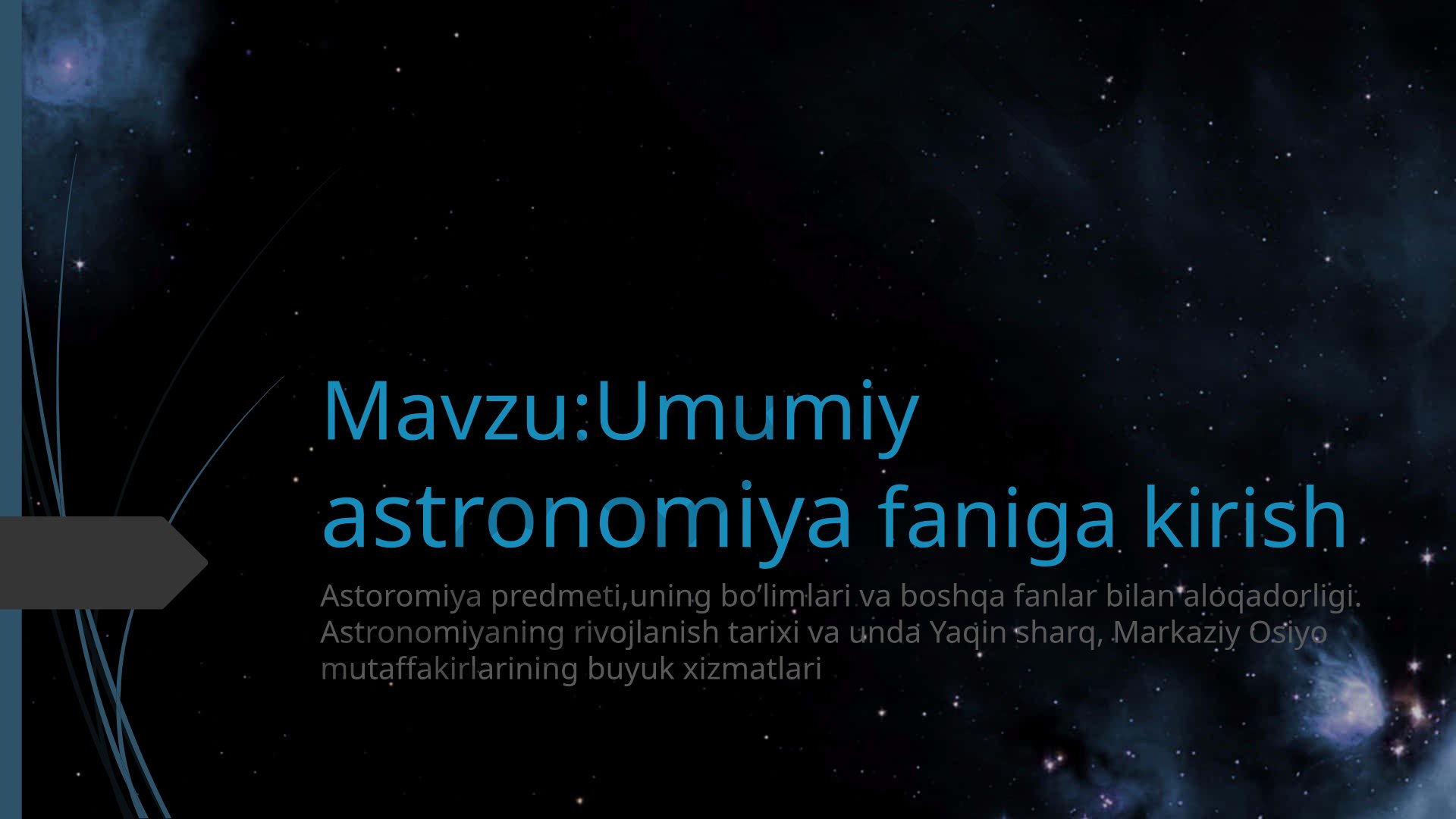 Umumiy astronomiya faniga kirish, astronomiyaning rivojlanish tarixi va Yaqin sharq mutaffakirlarining xizmatlari