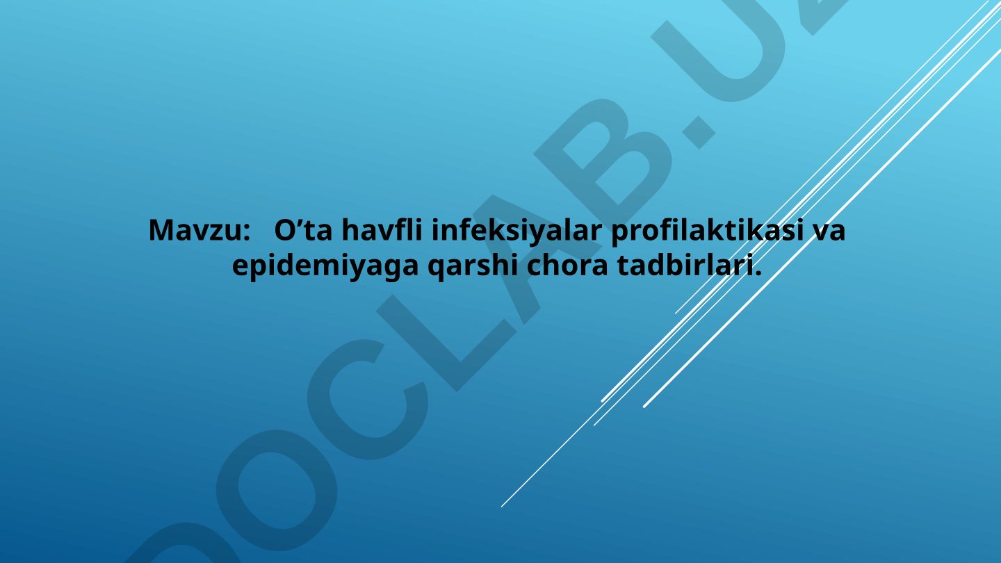 O’ta havfli infeksiyalar profilaktikasi va epidemiyaga qarshi chora tadbirlari