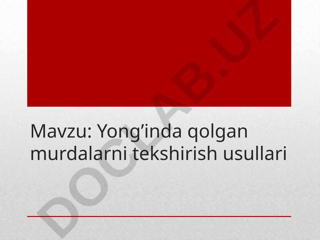 Yong’inda qolgan murdalarni tekshirish usullari