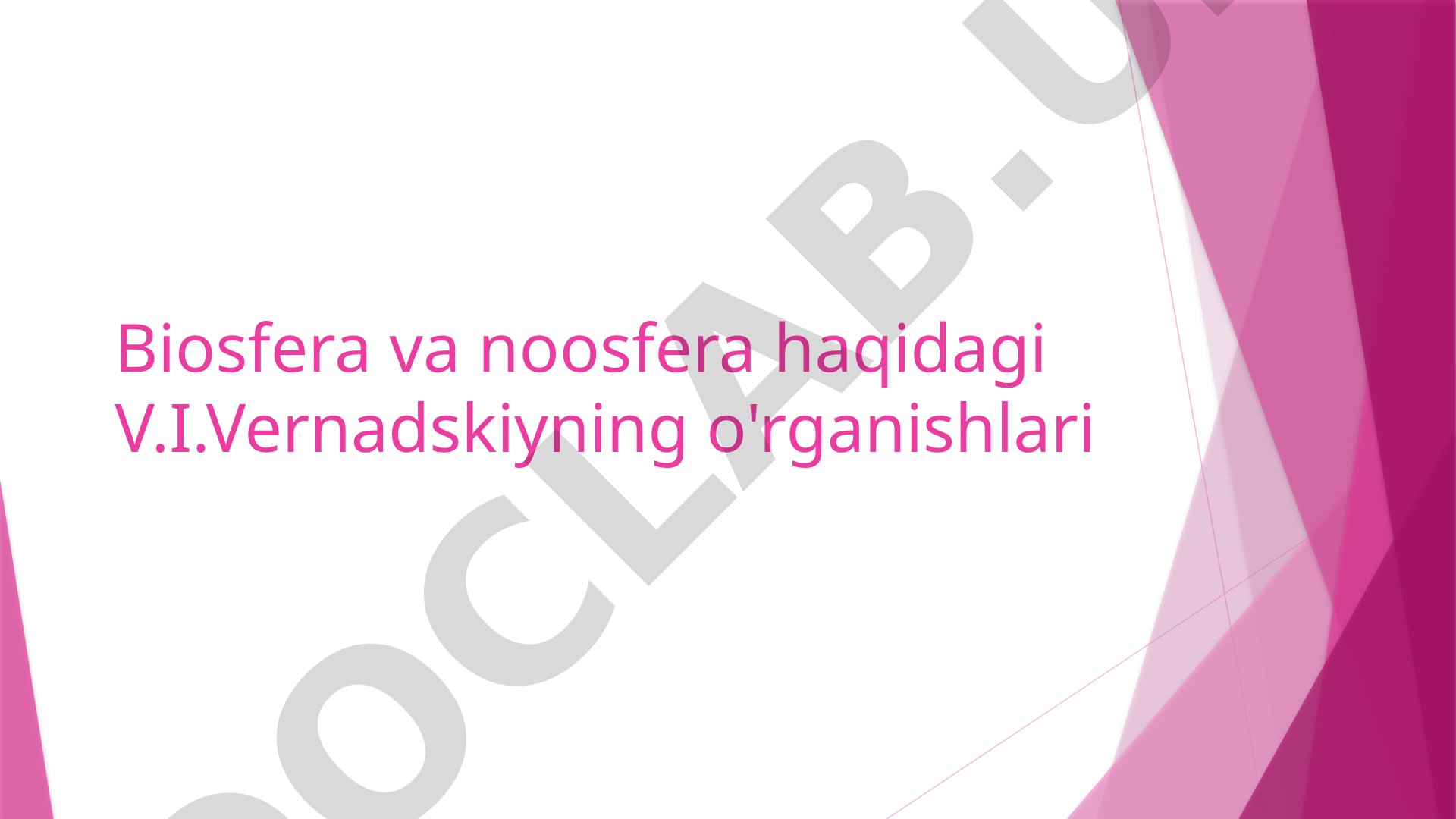Biosfera va noosfera haqidagi V.I.Vernadskiyning o'rganishlari