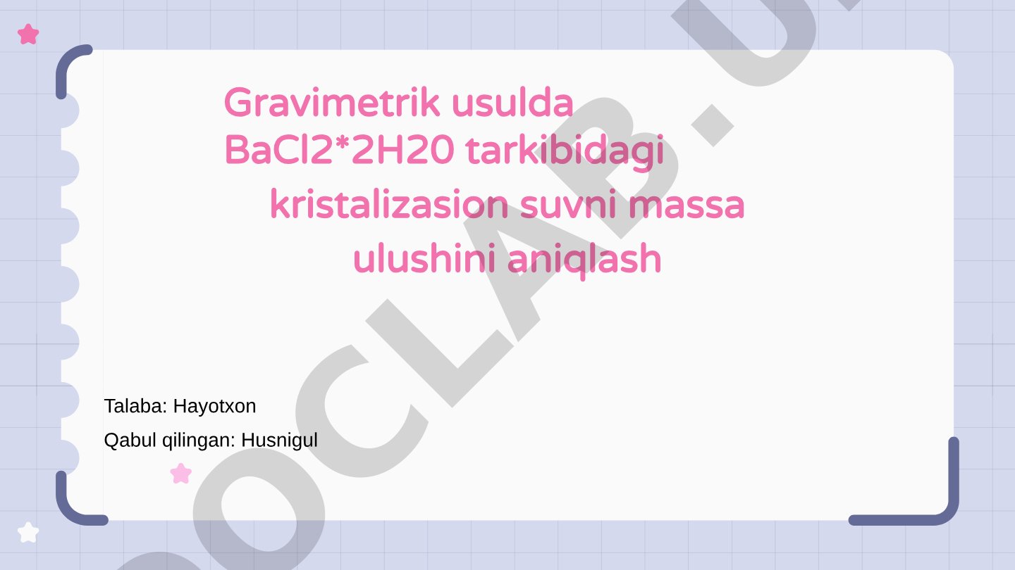 BaCl2·2H2O tarkibidagi kristallanish suvining massa ulushini gravimetrik usulda aniqlash