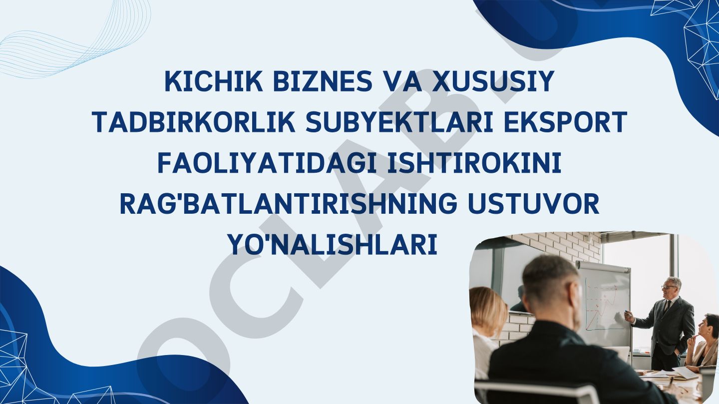 Kichik biznes va xususiy tadbirkorlik subyektlari eksport faoliyatidagi ishtirokini rag'batlantirishning ustuvor yo'nalishlari