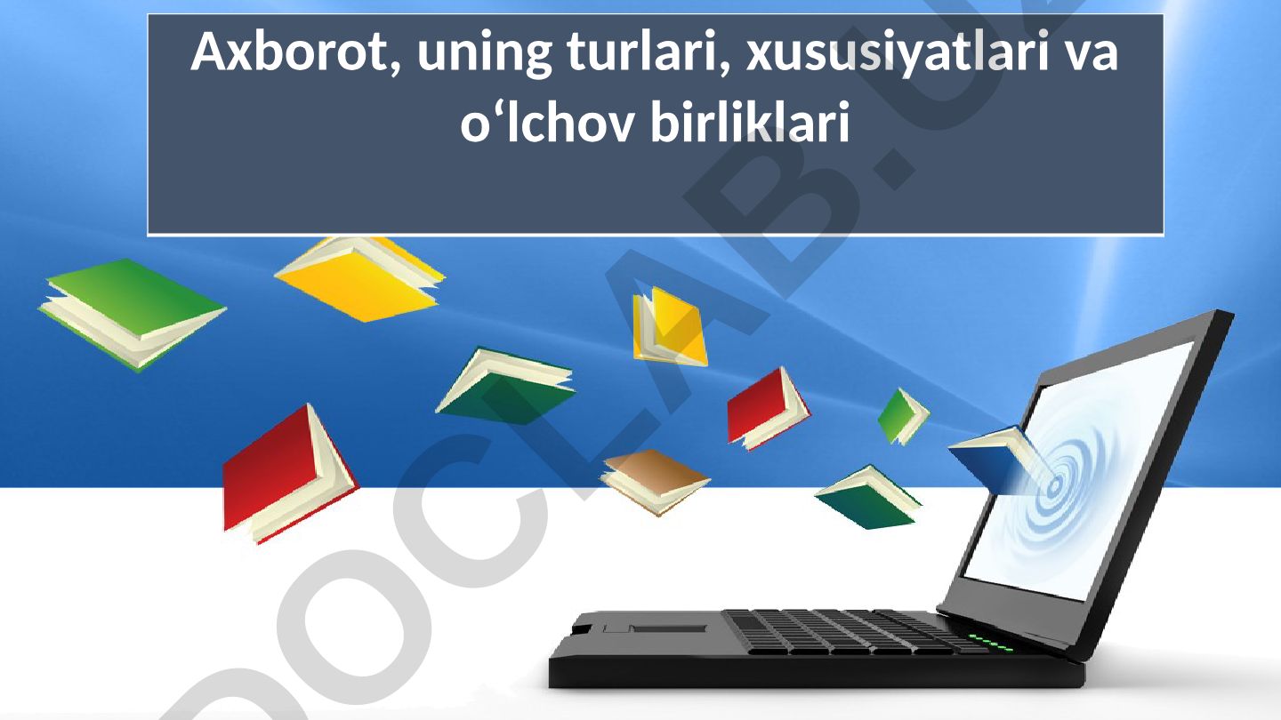 Axborot, uning turlari, xususiyatlari va o‘lchov birliklari