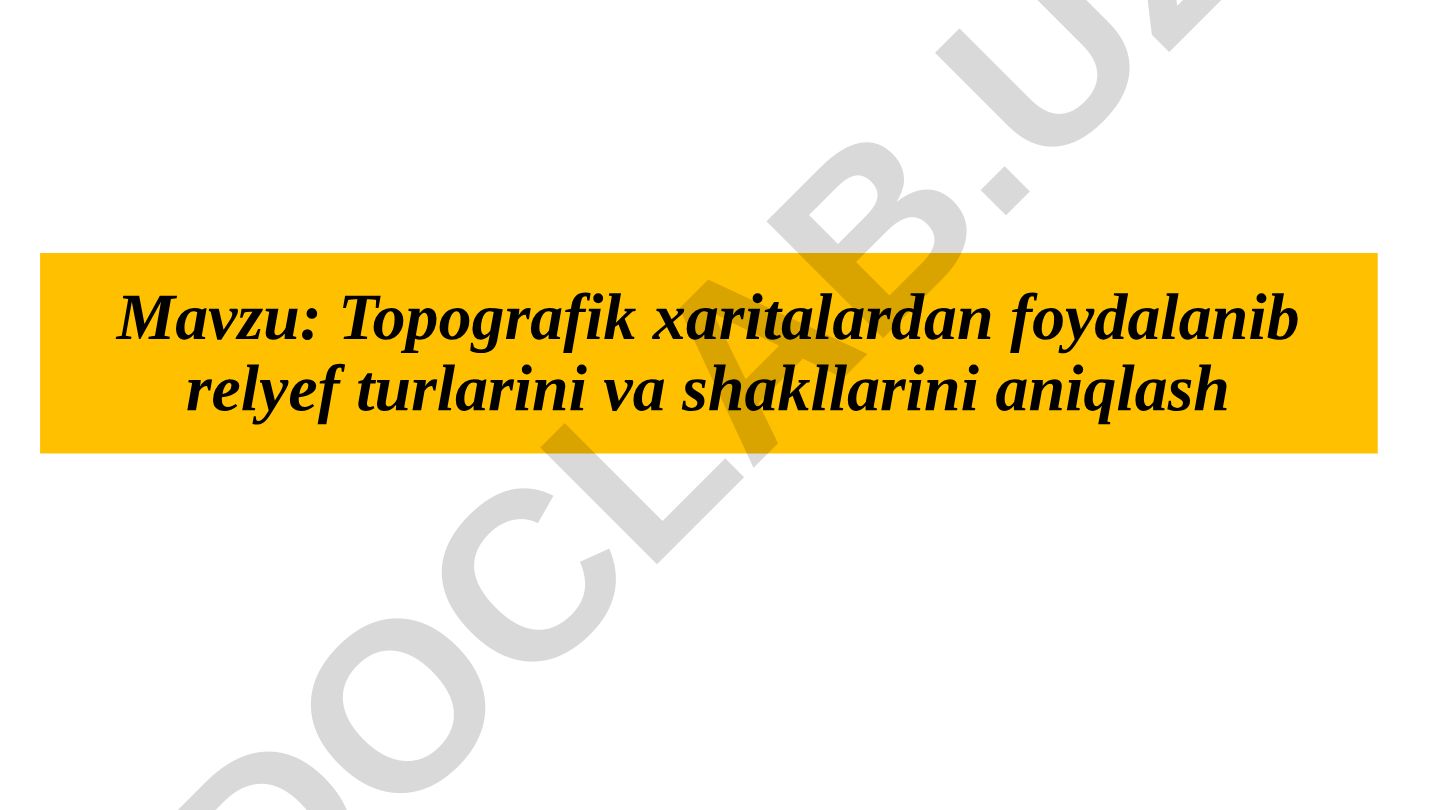 Topografik xaritalardan foydalanib relyef turlarini va shakllarini aniqlash