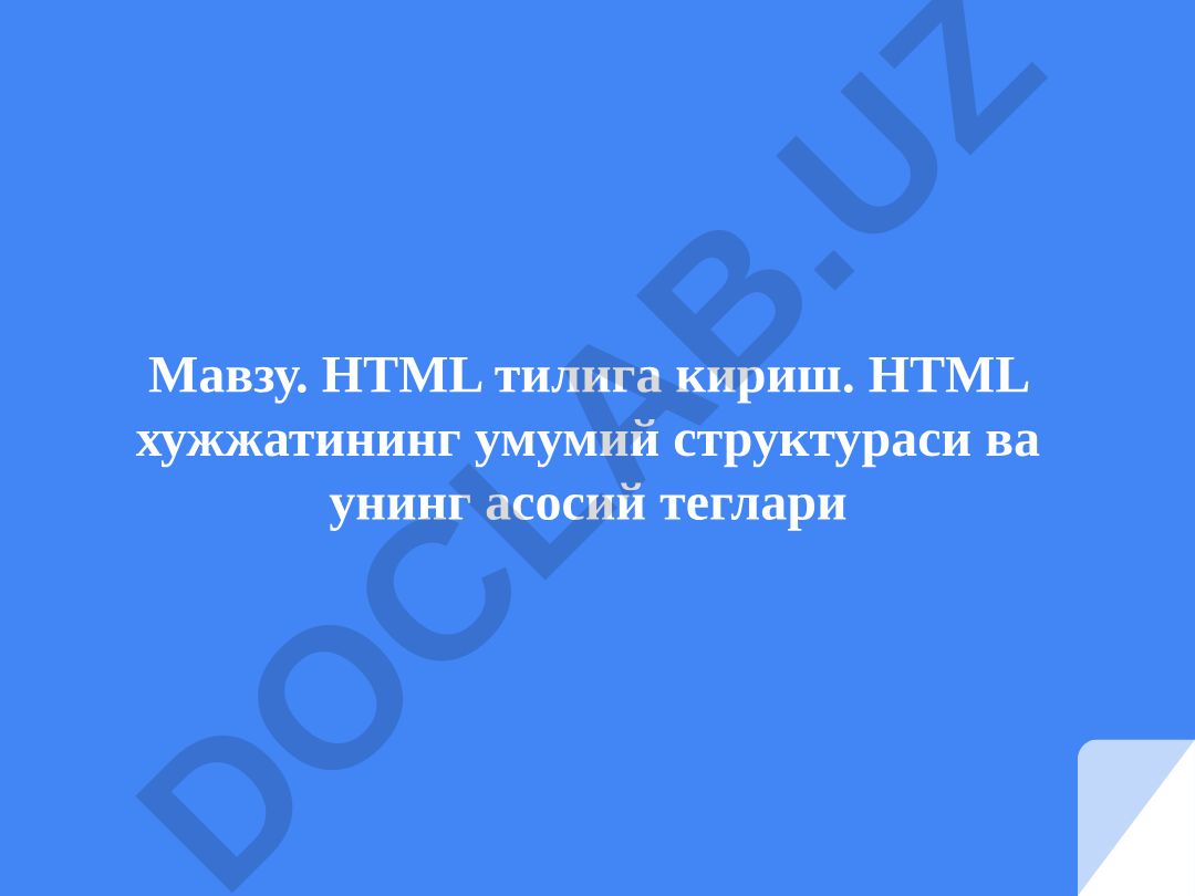 HTML тилига кириш. HTML хужжатининг умумий структураси ва унинг асосий теглари