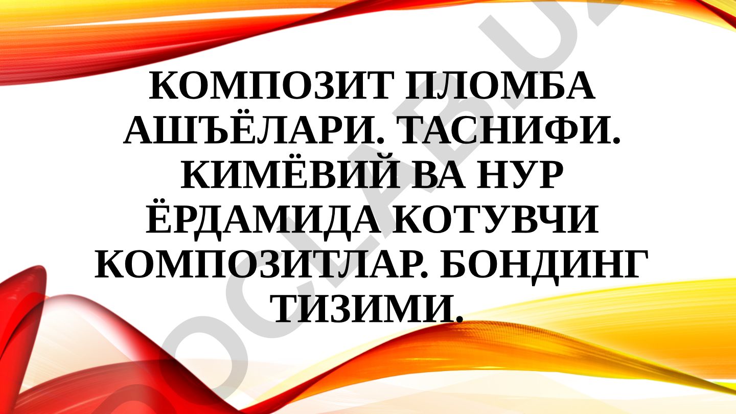 Композит пломба ашёлари: таркиби, таснифи ва бондинг тизими