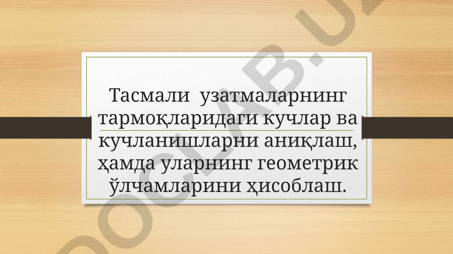 Тасмали узатмаларнинг тармоқларидаги кучлар ва кучланишларни аниқлаш