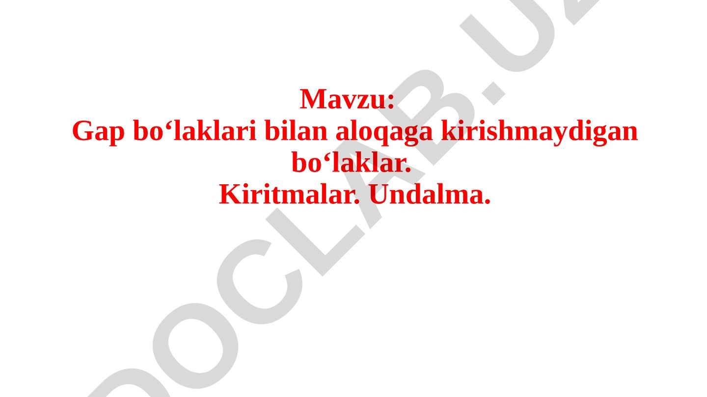 Gap bo‘laklari bilan aloqaga kirishmaydigan bo‘laklar. Kiritmalar. Undalma