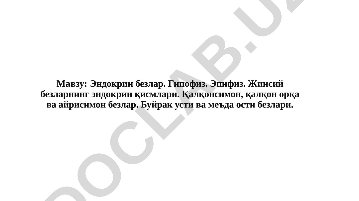 Эндокрин безлар. Гипофиз. Эпифиз. Жинсий безларнинг эндокрин қисмлари. Қалқонсимон, қалқон орқа ва айрисимон безлар. Буйрак усти ва меъда ости безлари. Сўлак безлари