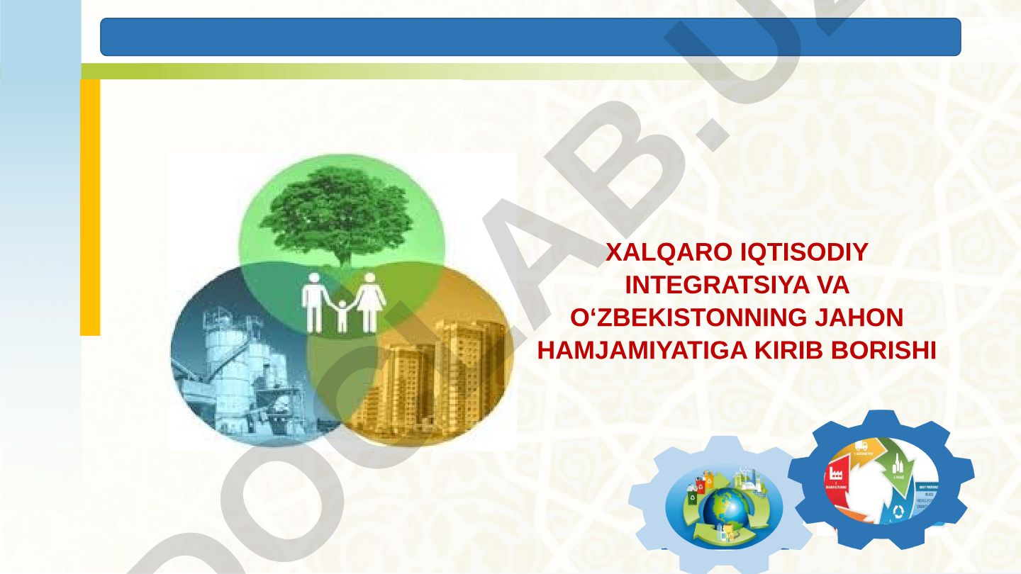 Xalqaro iqtisodiy integratsiya va O‘zbekistonning jahon hamjamiyatiga kirib borishi