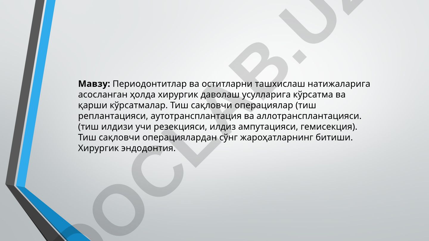 Периодонтитлар ва оститларни ташхислаш натижаларига асосланган ҳолда хирургик даволаш усулларига кўрсатма ва қарши кўрсатмалар