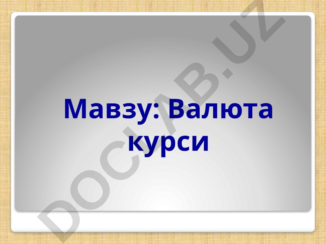 Валюта курси Режа 18.1. Валюта ва жаҳон валюта тизими тушунчаси. 18.2. Валюта бозорини давлат томонидан тартибга солиш усуллари. 18.3. Валюта курси ва уни белгиловчи омиллар. 18.4. Харид қобиляти паритети. 18.5. Макроиқтисодий сиёсатнинг номинал ва реал валюта курсларига таъсири