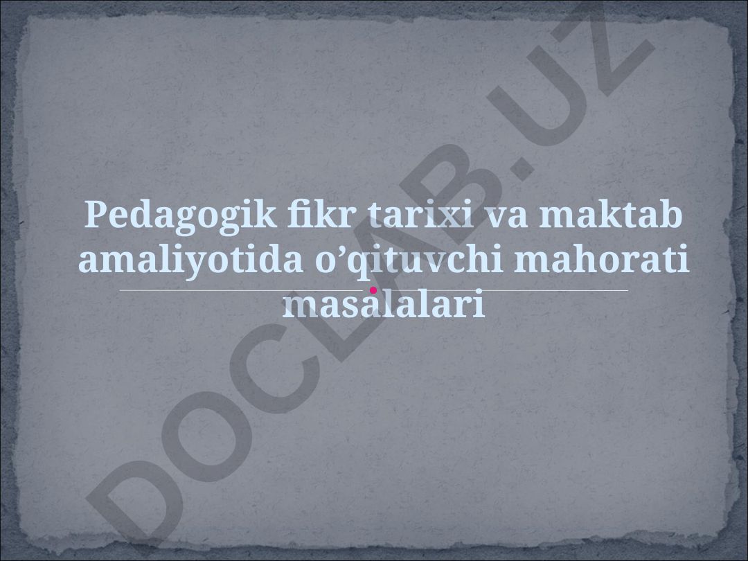 Pedagogik fikr tarixi va maktab amaliyotida o’qituvchi mahorati masalalari