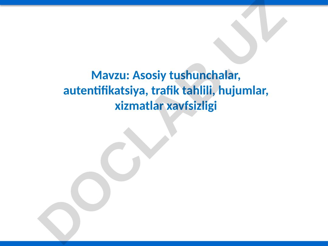 Asosiy tushunchalar, autentifikatsiya, trafik tahlili, hujumlar, xizmatlar xavfsizligi