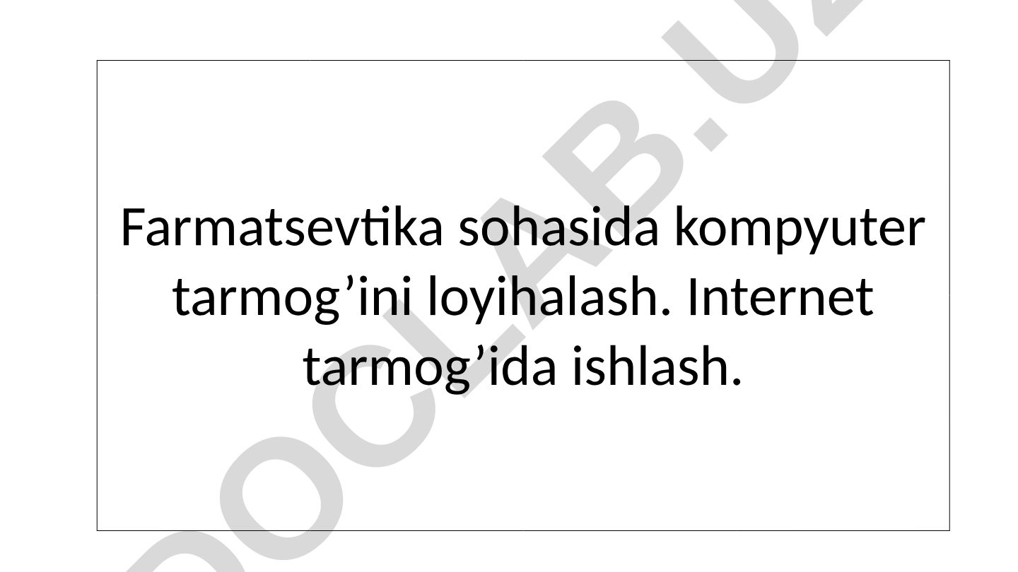 Farmatsevtika sohasida kompyuter tarmog'ini loyihalash va Internet tarmog'ida ishlash