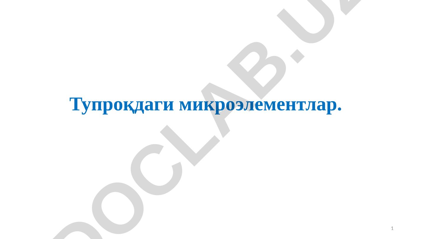 Тупроқдаги микроэлементлар ва уларнинг ўсимликдаги роли