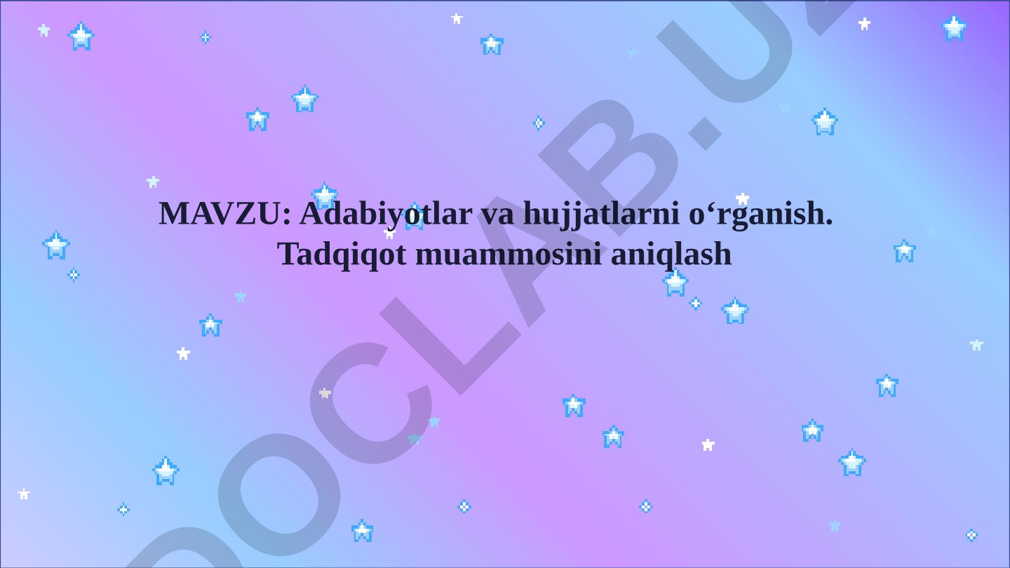 Adabiyotlar va hujjatlarni o‘rganish. Tadqiqot muammosini aniqlash