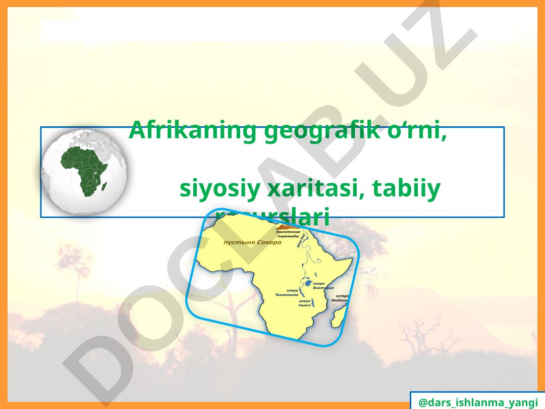 Afrikaning geografik o‘rni, siyosiy xaritasi va tabiiy resurslari