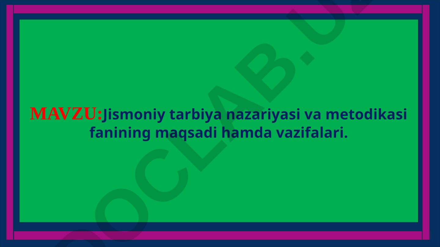 Jismoniy tarbiya nazariyasi va metodikasi fanining maqsadi hamda vazifalari