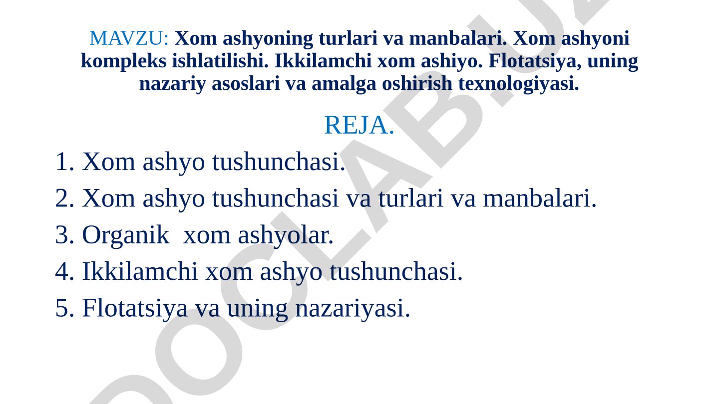 Xom ashyoning turlari va manbalari. Xom ashyoni kompleks ishlatilishi. Ikkilamchi xom ashiyo. Flotatsiya, uning nazariy asoslari va amalga oshirish texnologiyasi