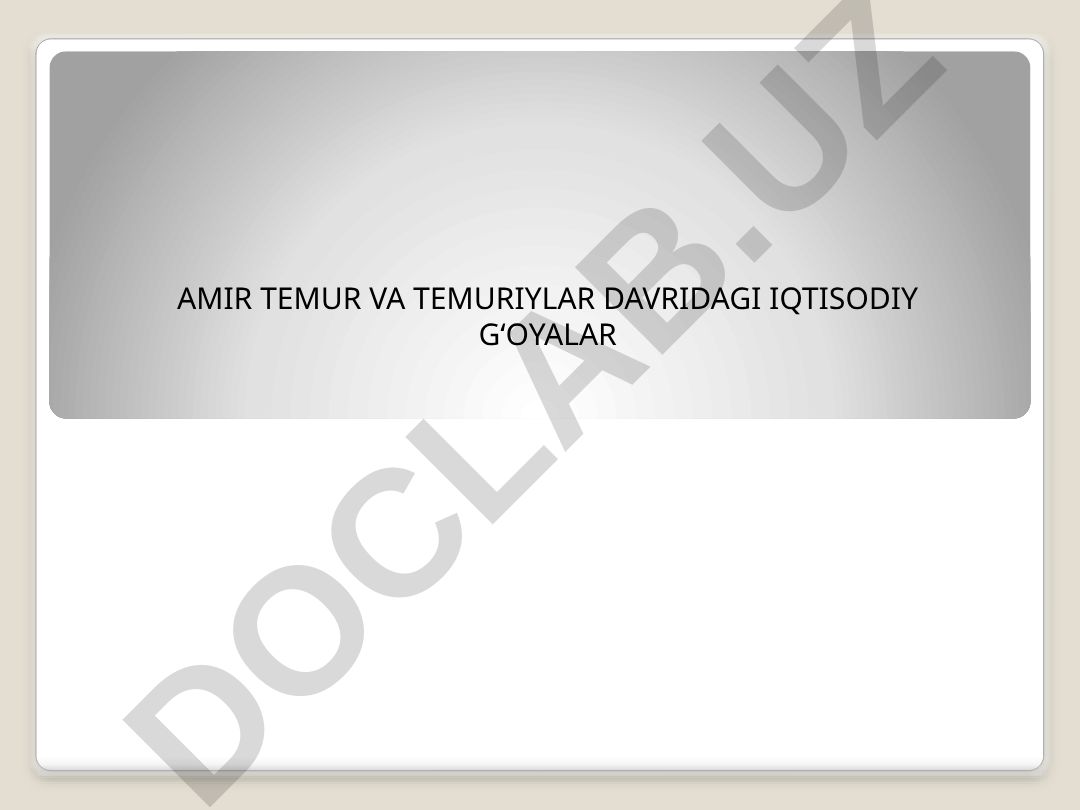 Amir Temur va Temuriylar davridagi iqtisodiy g'oyalar