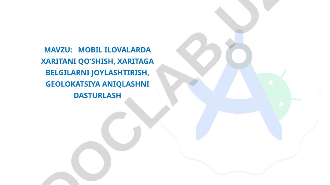 MOBIL ILOVALARDA XARITANI QO‘SHISH, XARITAGA BELGILARNI JOYLASHTIRISH, GEOLOKATSIYA ANIQLASHNI DASTURLASH