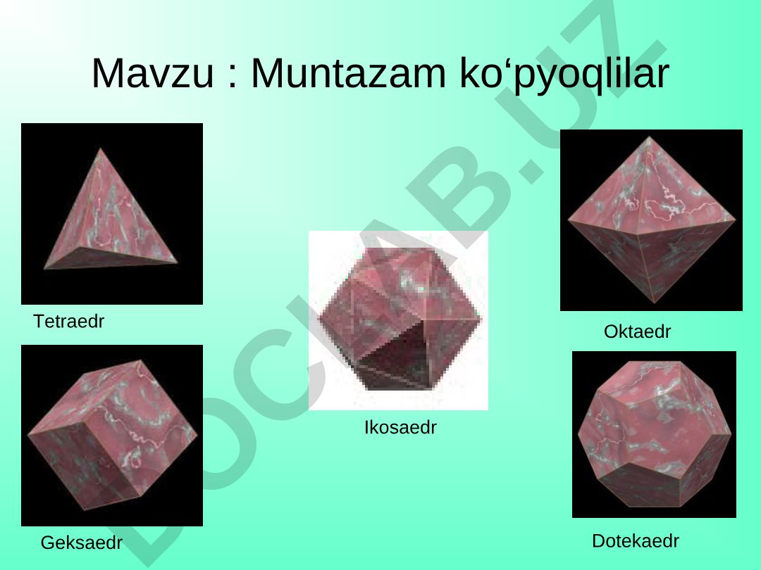 Muntazam ko‘pyoqlilar: Tetraedr, Geksaedr, Oktaedr, Dotekaedr, Ikosaedr