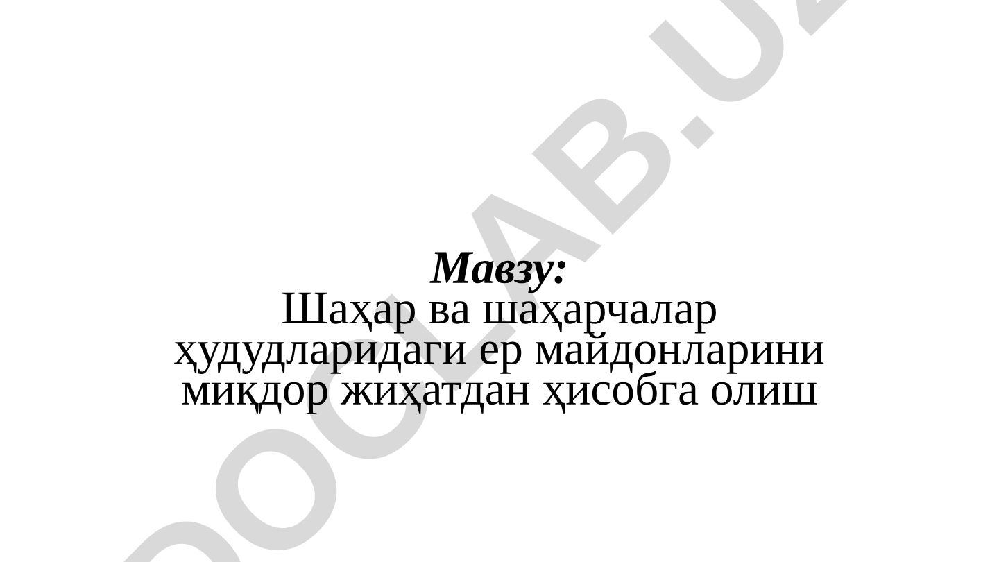 Шаҳар ва шаҳарчалар ҳудудларидаги ер майдонларини миқдор жиҳатдан ҳисобга олиш