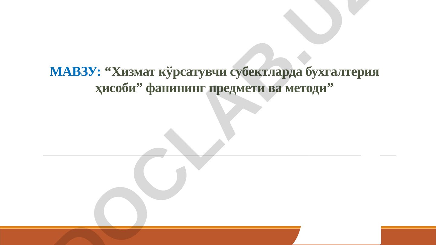 Хизмат кўрсатувчи субектларда бухгалтерия ҳисоби фанининг предмети ва методи