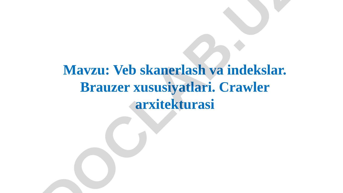 Veb skanerlash va indekslar. Brauzer xususiyatlari. Crawler arxitekturasi