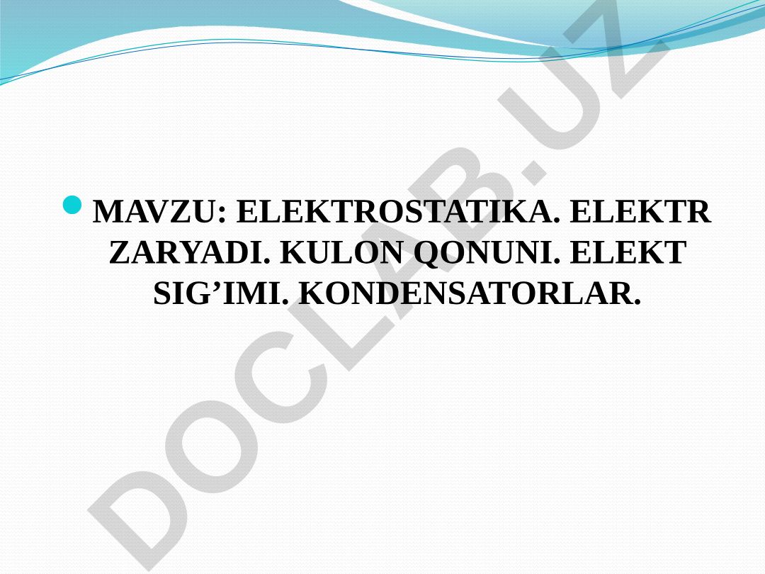 ELEKTROSTATIKA. ELEKTR ZARYADI. KULON QONUNI. ELEKT SIG’IMI. KONDENSATORLAR