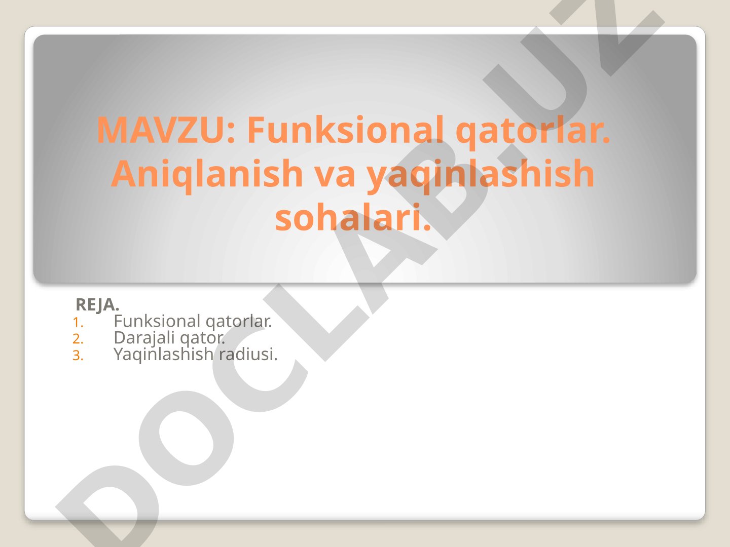 Funksional qatorlar. Aniqlanish va yaqinlashish sohalari. REJA. Funksional qatorlar. Darajali qator. Yaqinlashish radiusi.