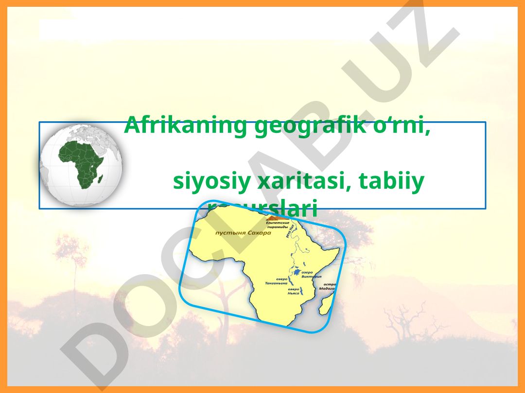 Afrikaning geografik o‘rni, siyosiy xaritasi va tabiiy resurslari