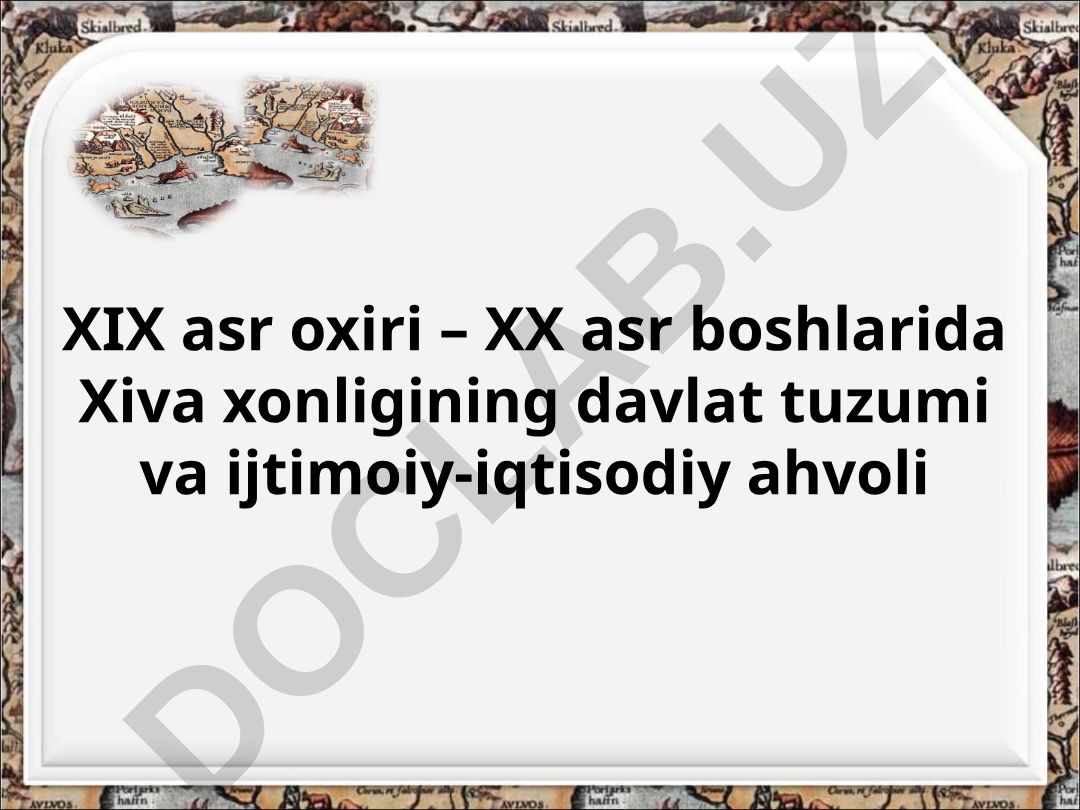 XIX asr oxiri – XX asr boshlarida Xiva xonligining davlat tuzumi va ijtimoiy-iqtisodiy ahvoli