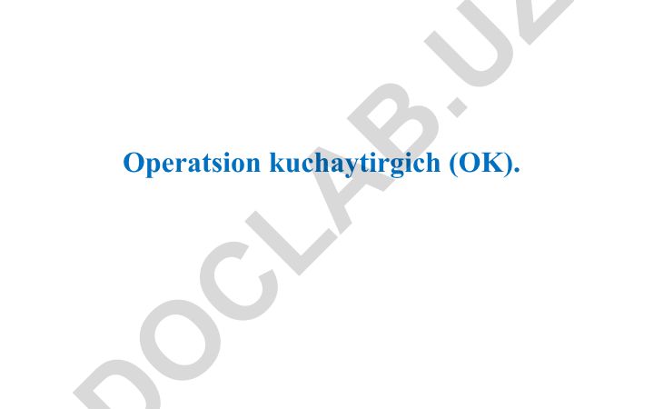 Operatsion kuchaytirgichlar (OK) haqida tushuncha, turlari va parametrlari