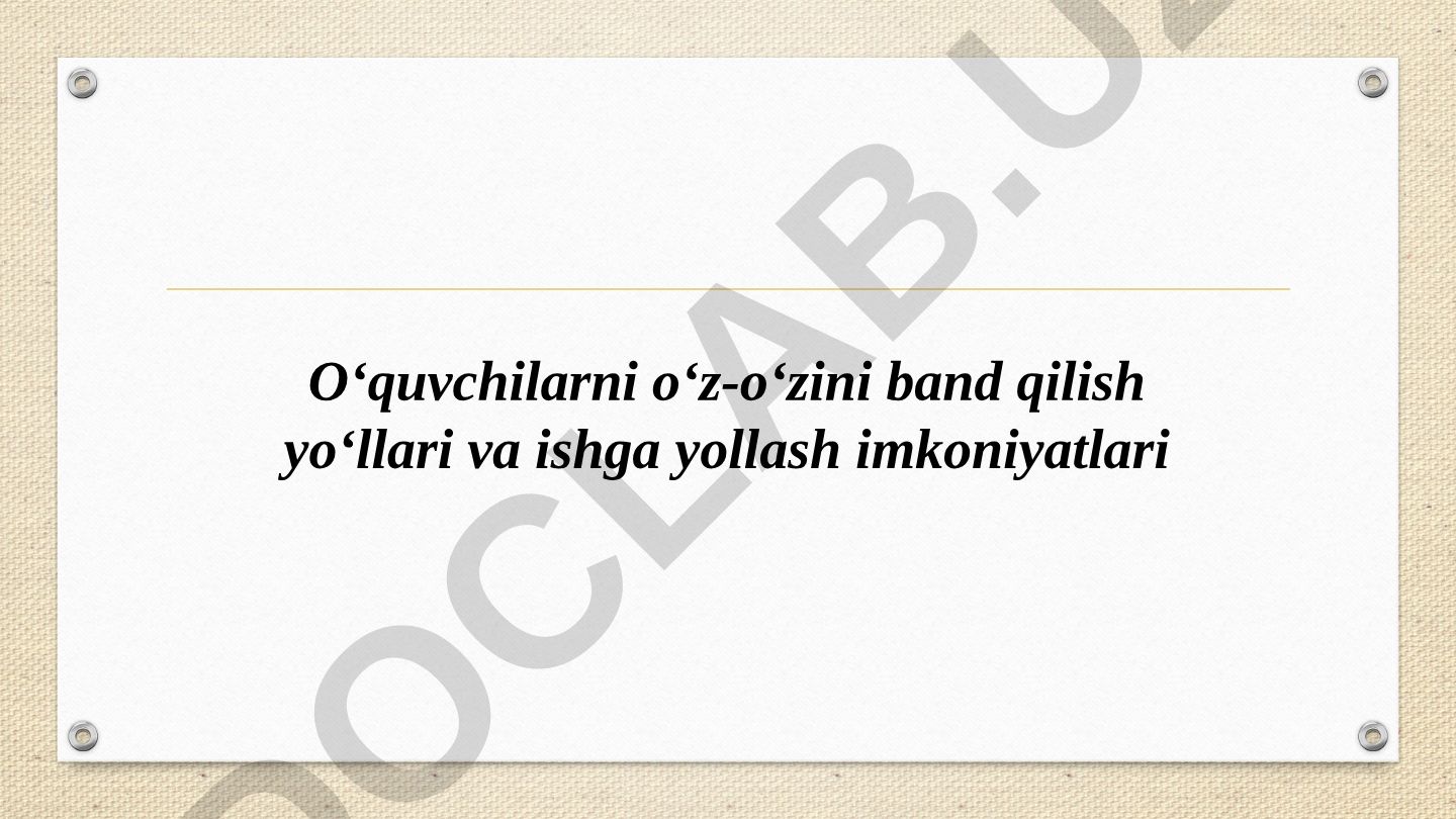 O‘quvchilarni o‘z-o‘zini band qilish yo‘llari va ishga yollash imkoniyatlari