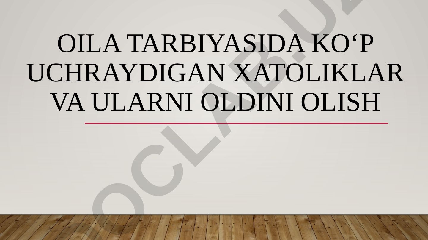Oila tarbiyasida koʻp uchraydigan xatoliklar va ularni oldini olish