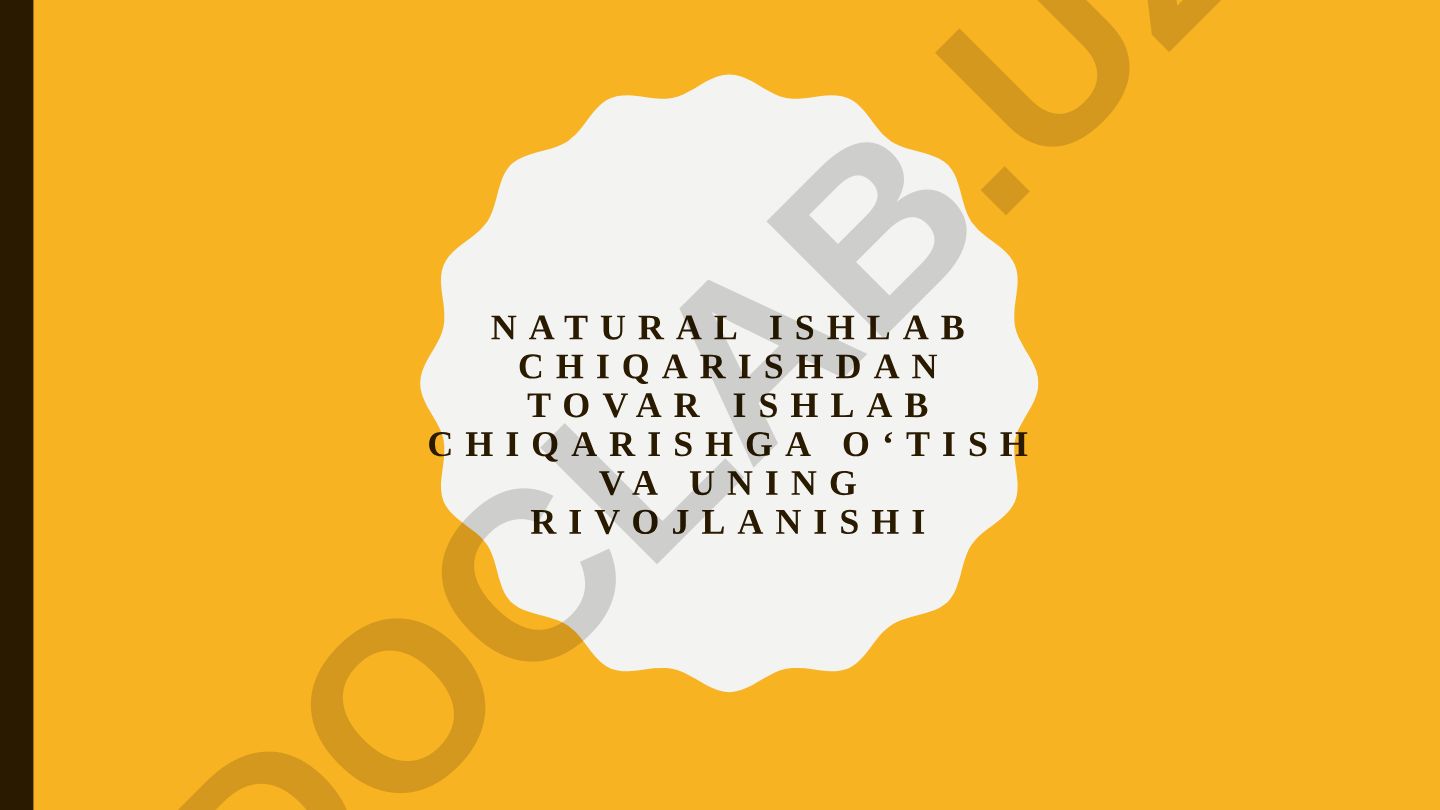 Natural ishlab chiqarishdan tovar ishlab chiqarishga o‘tish va uning rivojlanishi